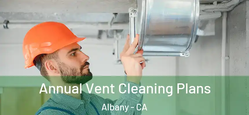 Annual Vent Cleaning Plans Albany - CA